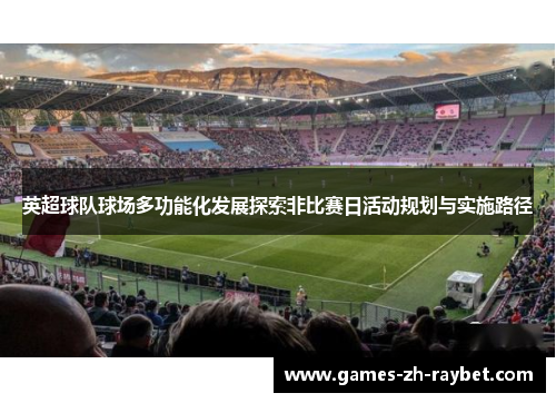 英超球队球场多功能化发展探索非比赛日活动规划与实施路径