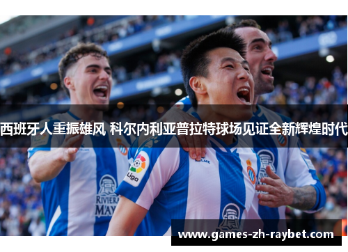 西班牙人重振雄风 科尔内利亚普拉特球场见证全新辉煌时代