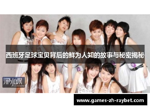 西班牙足球宝贝背后的鲜为人知的故事与秘密揭秘