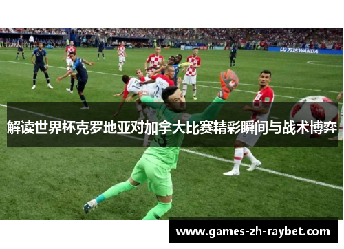 解读世界杯克罗地亚对加拿大比赛精彩瞬间与战术博弈