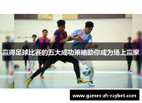 赢得足球比赛的五大成功策略助你成为场上赢家