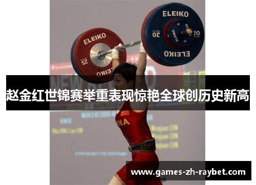赵金红世锦赛举重表现惊艳全球创历史新高