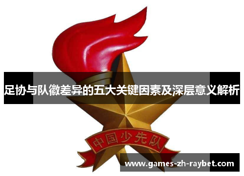 足协与队徽差异的五大关键因素及深层意义解析