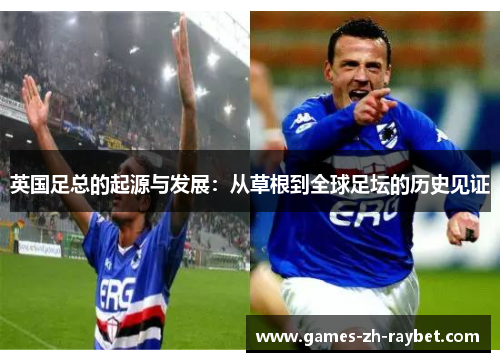 英国足总的起源与发展：从草根到全球足坛的历史见证