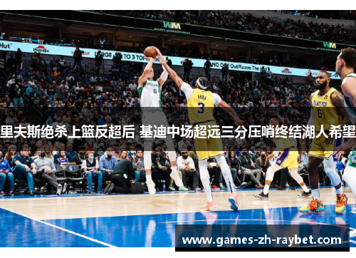 里夫斯绝杀上篮反超后 基迪中场超远三分压哨终结湖人希望