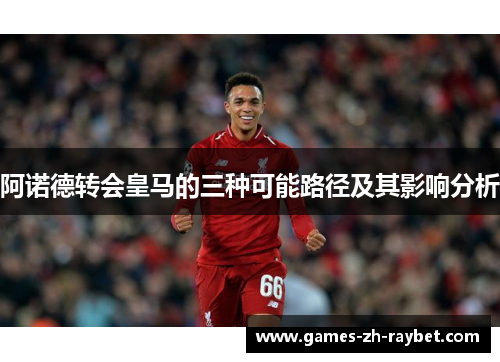 阿诺德转会皇马的三种可能路径及其影响分析