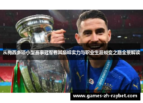 从梅西多项小型赛事冠军看其巅峰实力与职业生涯蜕变之路全景解读