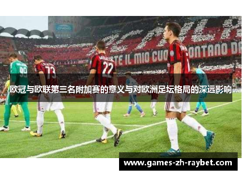 欧冠与欧联第三名附加赛的意义与对欧洲足坛格局的深远影响