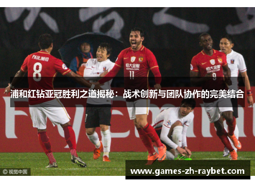 浦和红钻亚冠胜利之道揭秘：战术创新与团队协作的完美结合