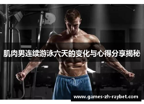 肌肉男连续游泳六天的变化与心得分享揭秘