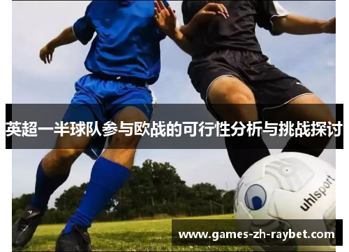 英超一半球队参与欧战的可行性分析与挑战探讨