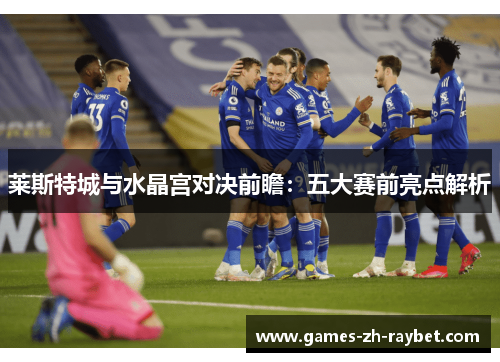 莱斯特城与水晶宫对决前瞻：五大赛前亮点解析