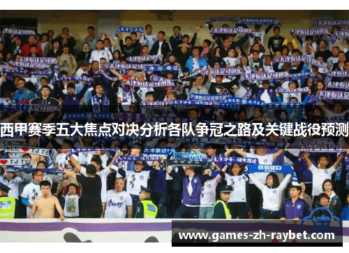 西甲赛季五大焦点对决分析各队争冠之路及关键战役预测