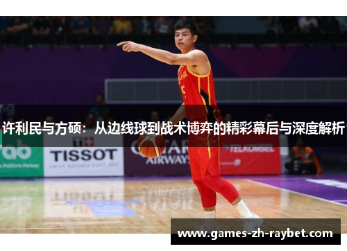 许利民与方硕：从边线球到战术博弈的精彩幕后与深度解析