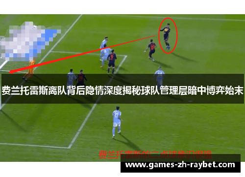 费兰托雷斯离队背后隐情深度揭秘球队管理层暗中博弈始末