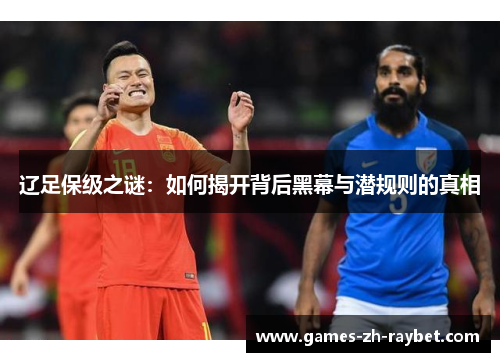辽足保级之谜：如何揭开背后黑幕与潜规则的真相