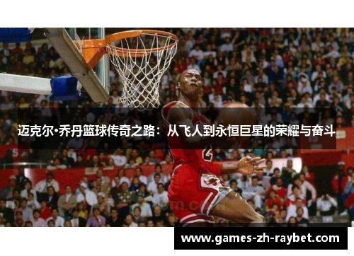 迈克尔·乔丹篮球传奇之路：从飞人到永恒巨星的荣耀与奋斗