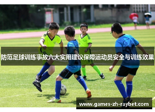 防范足球训练事故六大实用建议保障运动员安全与训练效果 防范足球训练事故六大实用建议保障运动员安全与训练效果