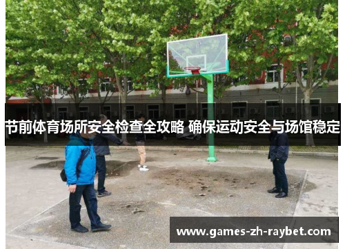 节前体育场所安全检查全攻略 确保运动安全与场馆稳定 节前体育场所安全检查全攻略 确保运动安全与场馆稳定