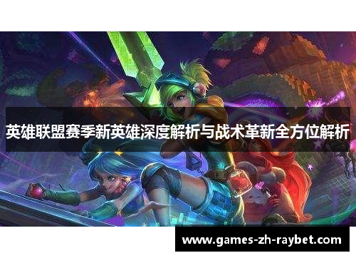 英雄联盟赛季新英雄深度解析与战术革新全方位解析 英雄联盟赛季新英雄深度解析与战术革新全方位解析