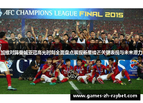 加维对阵曼城亚冠高光时刻全面盘点展现新星锋芒关键表现与未来潜力
