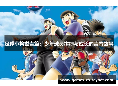 足球小将世青篇:少年球员拼搏与成长的青春故事 足球小将世青篇:少年球员拼搏与成长的青春故事