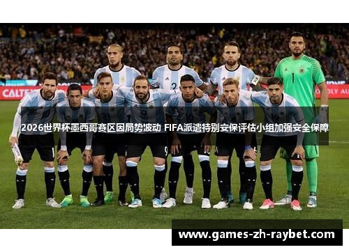 2026世界杯墨西哥赛区因局势波动 FIFA派遣特别安保评估小组加强安全保障 2026世界杯墨西哥赛区因局势波动 FIFA派遣特别安保评估小组加强安全保障