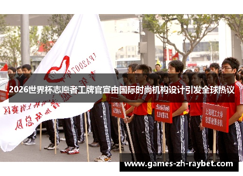 2026世界杯志愿者工牌官宣由国际时尚机构设计引发全球热议 2026世界杯志愿者工牌官宣由国际时尚机构设计引发全球热议