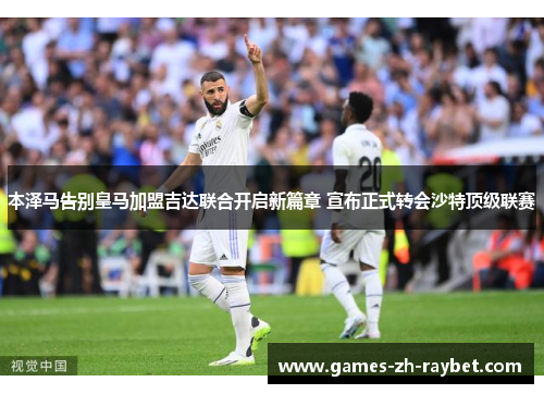 本泽马告别皇马加盟吉达联合开启新篇章 宣布正式转会沙特顶级联赛