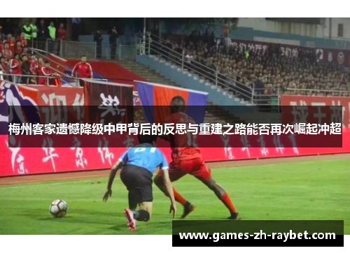 梅州客家遗憾降级中甲背后的反思与重建之路能否再次崛起冲超