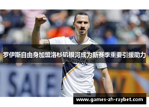 罗伊斯自由身加盟洛杉矶银河成为新赛季重要引援助力