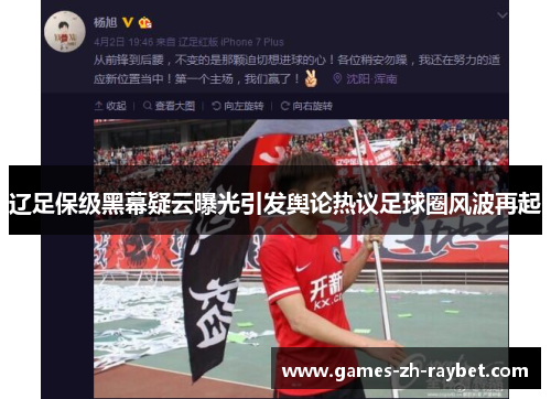 辽足保级黑幕疑云曝光引发舆论热议足球圈风波再起
