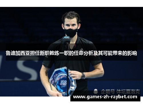鲁迪加西亚担任新职教练一职的任命分析及其可能带来的影响