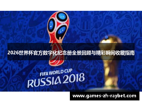 2026世界杯官方数字化纪念册全景回顾与精彩瞬间收藏指南